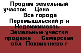 Продам земельный участок. › Цена ­ 1 500 000 - Все города, Перемышльский р-н Недвижимость » Земельные участки продажа   . Самарская обл.,Похвистнево г.